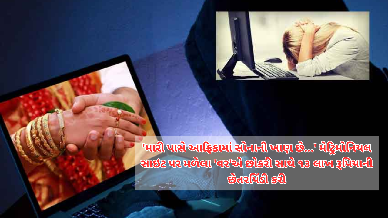 અમદાવાદ: મેટ્રિમોનિયલ સાઇટ પર લગ્નના બહાને એક મહિલા સાથે ૧૩.૨૦ લાખ રૂપિયાની છેતરપિંડી થઈ