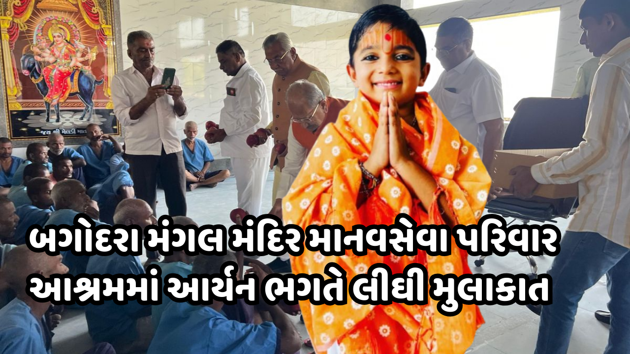 બાવળા તાલુકાનાં બગોદરા મંગલ મંદિર માનવસેવા પરિવાર આશ્રમમાં આર્યન ભગતે લીઘી મુલાકાત