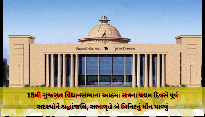 15મી ગુજરાત વિધાનસભાના આઠમા સત્રના પ્રથમ દિવસે પૂર્વ સદસ્યોને શ્રદ્ધાંજલિ, સભાગૃહે બે મિનિટનું મૌન પાળ્યું