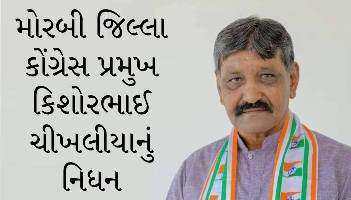 મોરબી જિલ્લામાં શોક: કોંગ્રેસ પ્રમુખ કિશોરભાઈ ચીખલિયાનું હાર્ટ એટેકથી નિધન