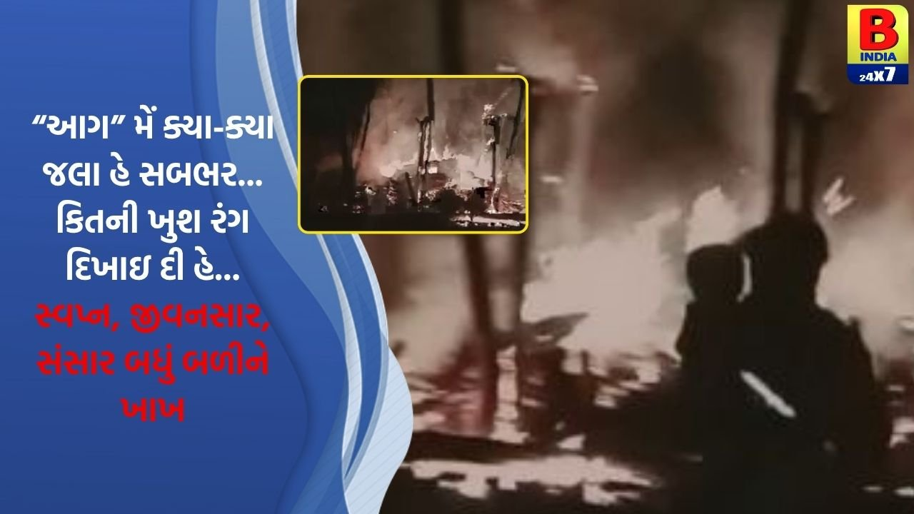 અગમ્ય કારણે આગ લાગી, ઘરની સાથે નસીબ પણ બળીને ખાખ