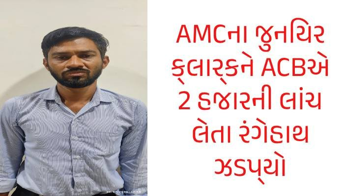 અમદાવાદમાં AMCના જુનિયર ક્લાર્કને ACBએ રૂ.2 હજારની લાંચ લેતા રંગેહાથ ઝડપ્યો