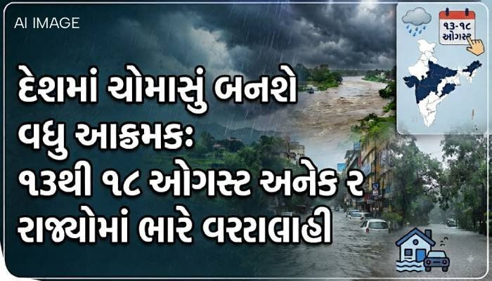 દેશમાં ચોમાસું બનશે વધુ આક્રમક: 13થી 18 ઓગસ્ટ અનેક રાજ્યોમાં ભારે વરસાદની આગાહી