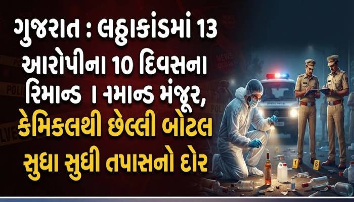 ગુજરાત : લઠ્ઠાકાંડમાં 13 આરોપીના 10 દિવસના રિમાન્ડ મંજૂર, કેમિકલથી છેલ્લી બોટલ સુધી તપાસનો દોર