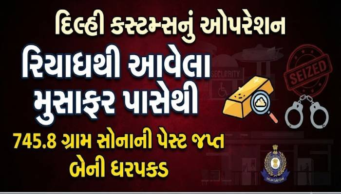 દિલ્હી કસ્ટમ્સનું ઓપરેશન: રિયાધથી આવેલા મુસાફર પાસેથી 745.8 ગ્રામ સોનાની પેસ્ટ જપ્ત, બેની ધરપકડ